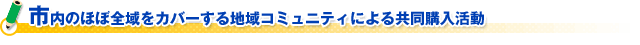 市内のほぼ全域をカバーする地域コミュニティによる共同購入活動