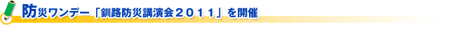 防災ワンデー「釧路防災講演会２０１１」を開催