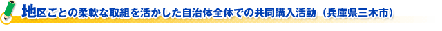 地区ごとの柔軟な取組を活かした自治体全体での共同購入活動（兵庫県三木市）