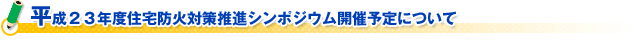 平成２３年度住宅防火対策推進シンポジウム開催予定について