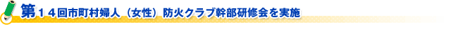 第１４回市町村婦人（女性）防火クラブ幹部研修会を実施