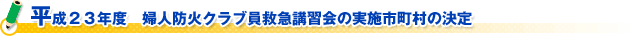 平成２３年度　婦人防火クラブ員救急講習会の実施市町村の決定