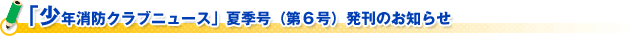 「少年消防クラブニュース」夏季号（第６号）発刊のお知らせ