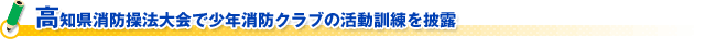 高知県消防操法大会で少年消防クラブの活動訓練を披露