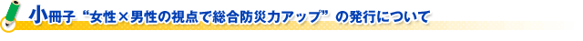 小冊子“女性×男性の視点で総合防災力アップ”の発行について