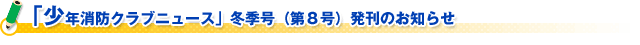 「少年消防クラブニュース」冬季号（第８号）発刊のお知らせ