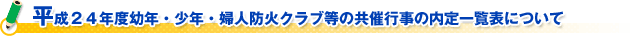 平成２４年度幼年・少年・婦人防火クラブ等の共催行事の内定一覧表について