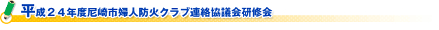 平成２４年度尼崎市婦人防火クラブ連絡協議会研修会