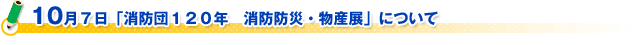 １０月７日「消防団１２０年　消防防災・物産展」について