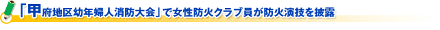 「甲府地区幼年婦人消防大会」で女性防火クラブ員が防火演技を披露