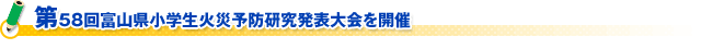 第５８回富山県小学生火災予防研究発表大会を開催