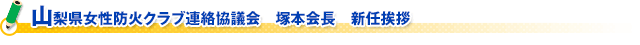 山梨県女性防火クラブ連絡協議会　塚本会長　新任挨拶