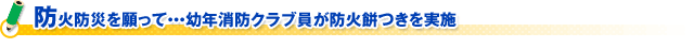 防火防災を願って・・・幼年消防クラブ員が防火餅つきを実施