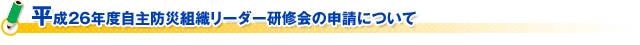 平成２６年度自主防災組織リーダー研修会の申請について