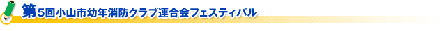 第５回小山市幼年消防クラブ連合会フェスティバル