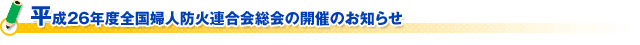 平成２６年度全国婦人防火連合会総会の開催のお知らせ