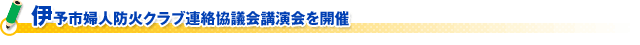 伊予市婦人防火クラブ連絡協議会講演会を開催