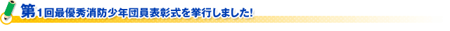 第１回最優秀消防少年団員表彰式を挙行しました！